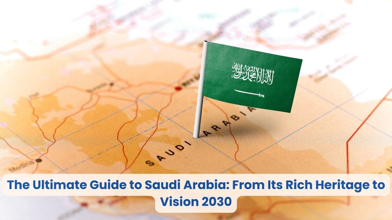 The Ultimate Guide to Saudi Arabia: From Its Rich Heritage to Vision 2030